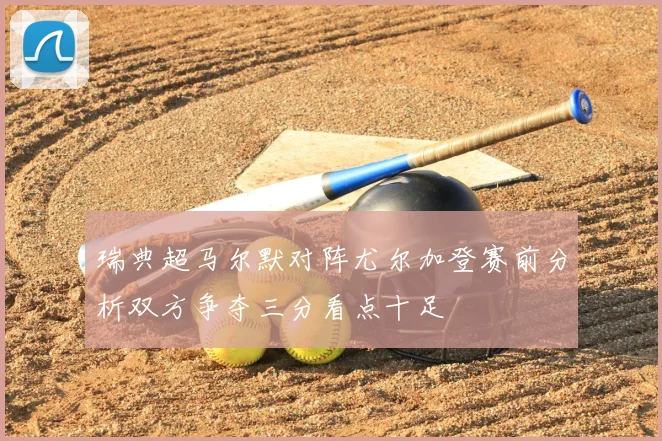 瑞典超马尔默对阵尤尔加登赛前分析双方争夺三分看点十足