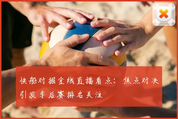 快船对掘金线直播看点：焦点对决引发季后赛排名关注