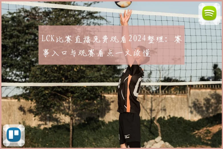 LCK比赛直播免费观看2024整理：赛事入口与观赛看点一文读懂