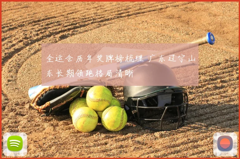全运会历年奖牌榜梳理 广东辽宁山东长期领跑格局清晰
