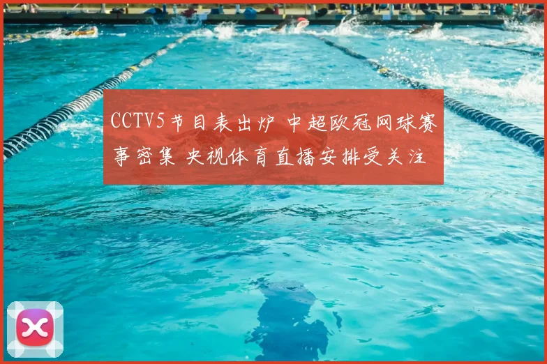 CCTV5节目表出炉 中超欧冠网球赛事密集 央视体育直播安排受关注