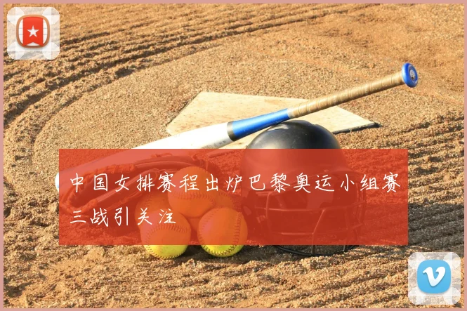 中国女排赛程出炉巴黎奥运小组赛三战引关注