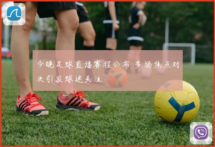 今晚足球直播赛程公布 多场焦点对决引发球迷关注