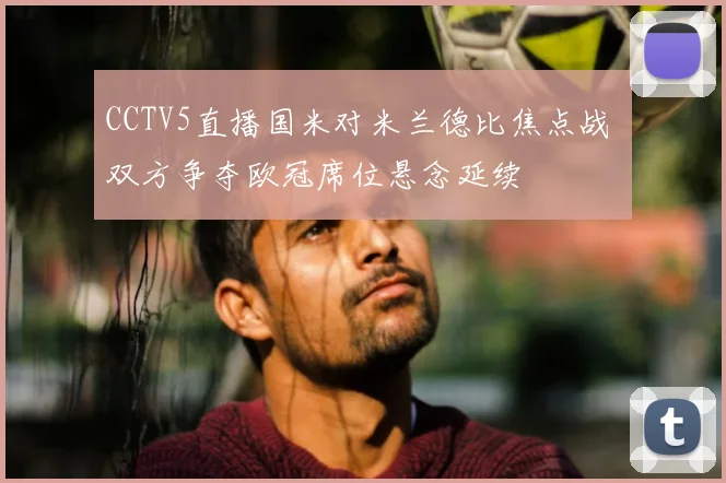 CCTV5直播国米对米兰德比焦点战 双方争夺欧冠席位悬念延续