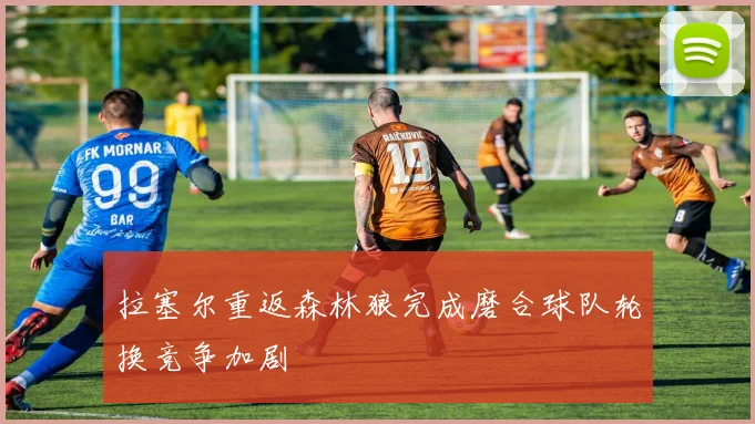 拉塞尔重返森林狼完成磨合球队轮换竞争加剧