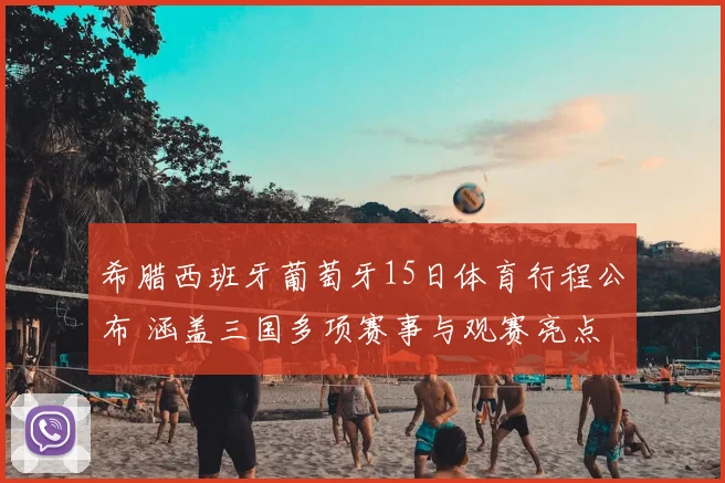 希腊西班牙葡萄牙15日体育行程公布 涵盖三国多项赛事与观赛亮点