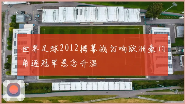 世界足球2012揭幕战打响欧洲豪门角逐冠军悬念升温