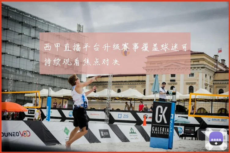 西甲直播平台升级赛事覆盖球迷可持续观看焦点对决