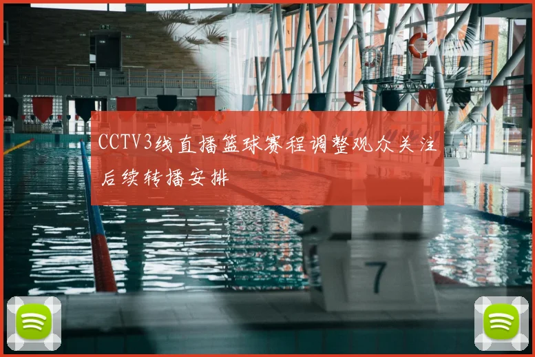 CCTV3线直播篮球赛程调整观众关注后续转播安排