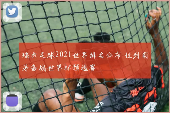 瑞典足球2021世界排名公布 位列前茅备战世界杯预选赛