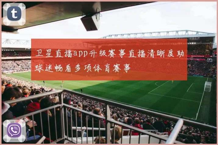 卫星直播app升级赛事直播清晰度助球迷畅看多项体育赛事