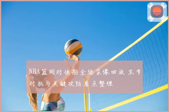 NBA篮网对快船全场录像回放 末节对抗与关键攻防看点整理