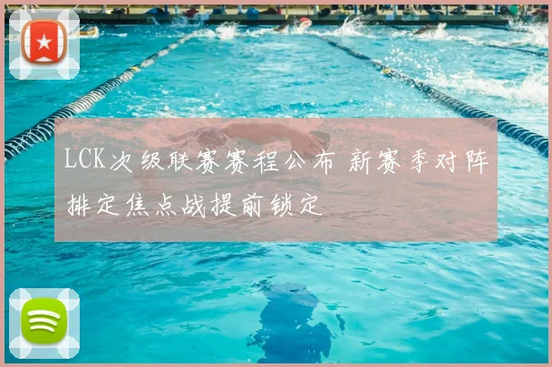 LCK次级联赛赛程公布 新赛季对阵排定焦点战提前锁定