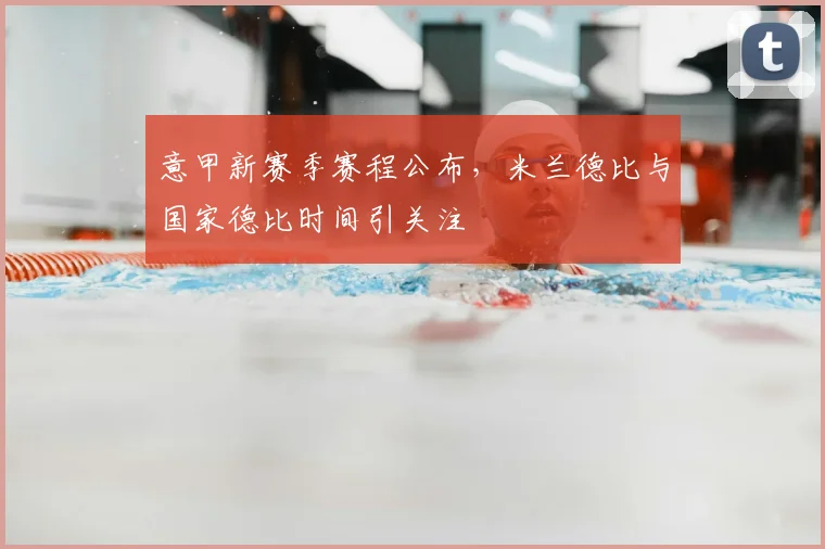 意甲新赛季赛程公布，米兰德比与国家德比时间引关注