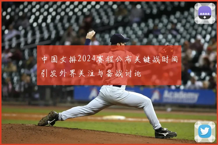 中国女排2024赛程公布关键战时间引发外界关注与备战讨论