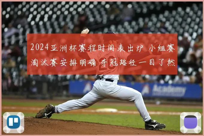 2024亚洲杯赛程时间表出炉 小组赛淘汰赛安排明确 夺冠路径一目了然