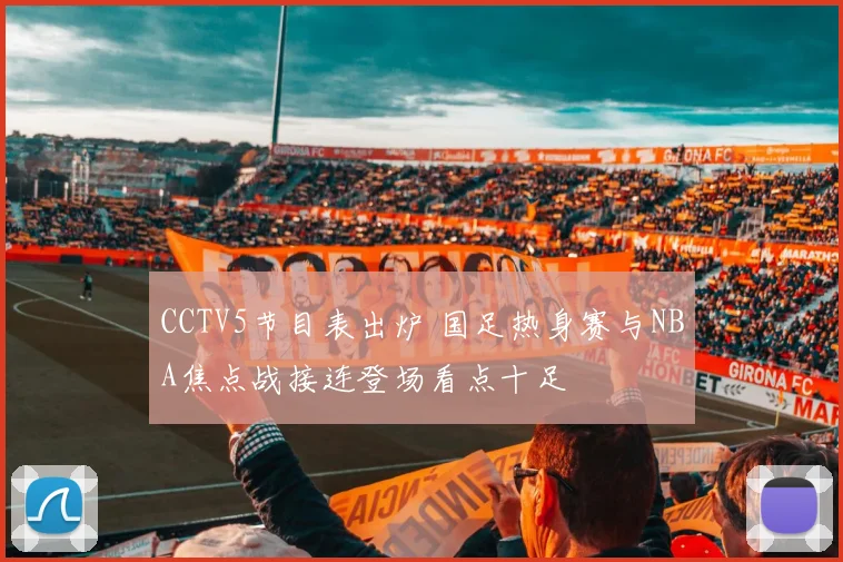 CCTV5节目表出炉 国足热身赛与NBA焦点战接连登场看点十足