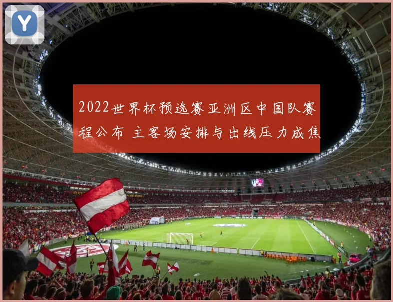 2022世界杯预选赛亚洲区中国队赛程公布 主客场安排与出线压力成焦点