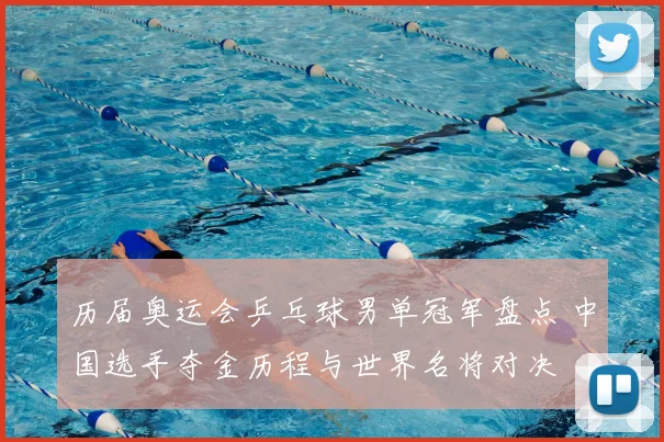 历届奥运会乒乓球男单冠军盘点 中国选手夺金历程与世界名将对决
