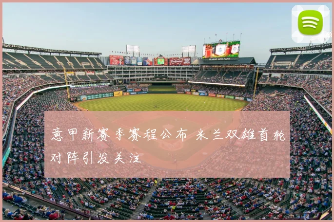 意甲新赛季赛程公布 米兰双雄首轮对阵引发关注