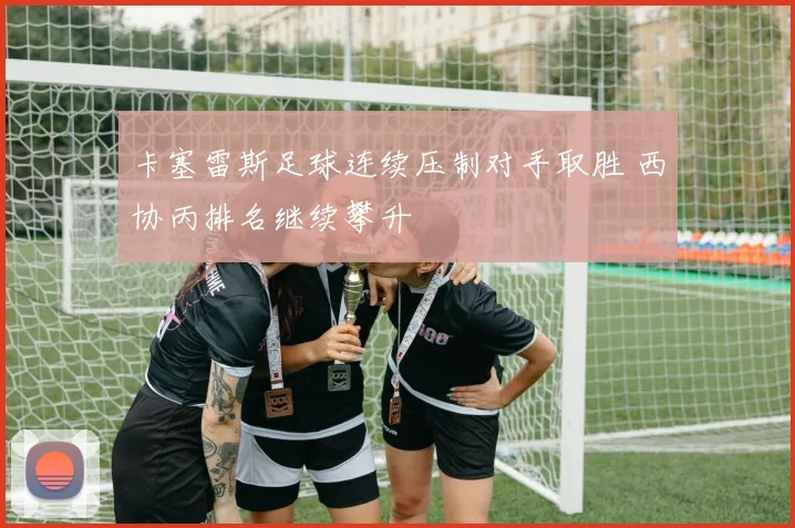 卡塞雷斯足球连续压制对手取胜 西协丙排名继续攀升