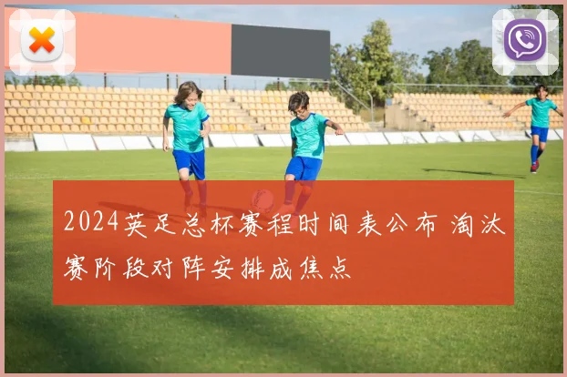 2024英足总杯赛程时间表公布 淘汰赛阶段对阵安排成焦点