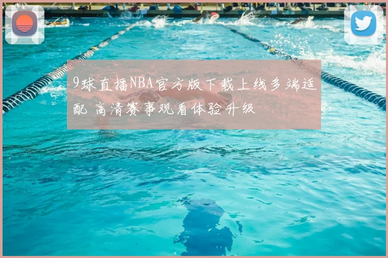 9球直播NBA官方版下载上线多端适配 高清赛事观看体验升级