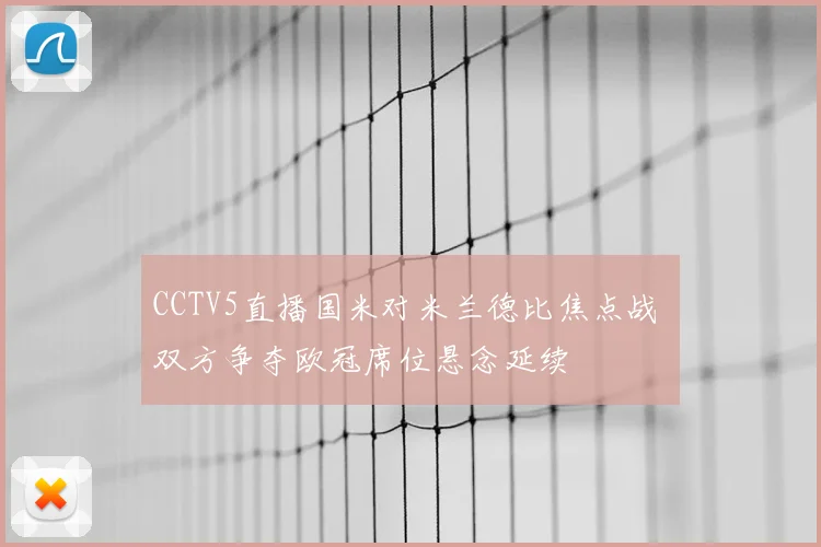 CCTV5直播国米对米兰德比焦点战 双方争夺欧冠席位悬念延续