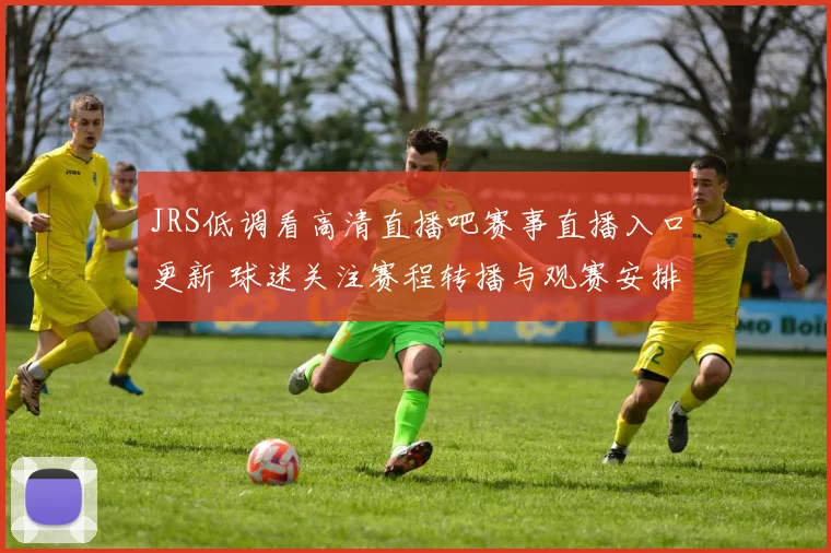 JRS低调看高清直播吧赛事直播入口更新 球迷关注赛程转播与观赛安排