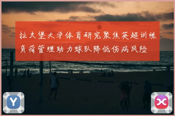 拉夫堡大学体育研究聚焦英超训练负荷管理助力球队降低伤病风险