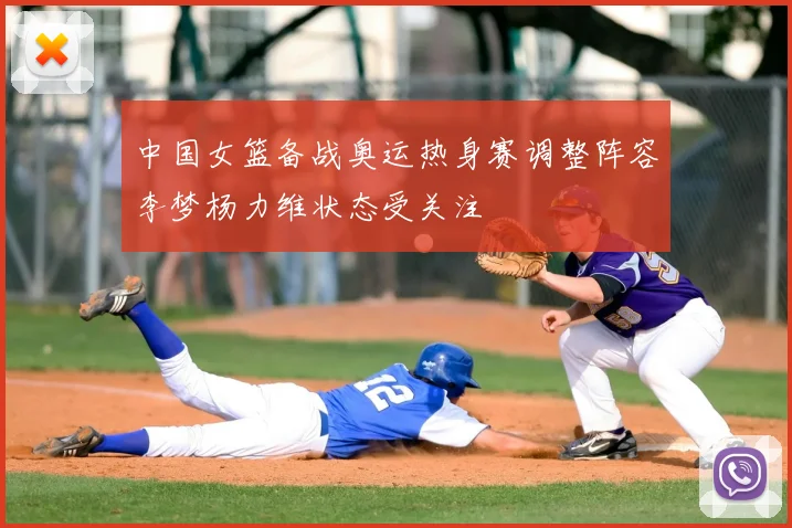 中国女篮备战奥运热身赛调整阵容李梦杨力维状态受关注