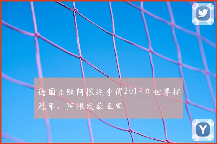 德国击败阿根廷夺得2014年世界杯冠军,阿根廷获亚军