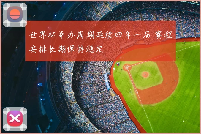 世界杯举办周期延续四年一届 赛程安排长期保持稳定