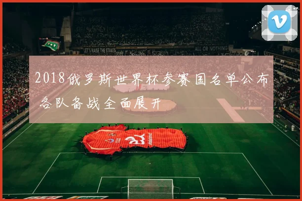 2018俄罗斯世界杯参赛国名单公布 各队备战全面展开