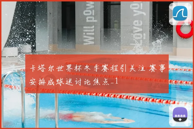 卡塔尔世界杯冬季赛程引关注 赛事安排成球迷讨论焦点_1