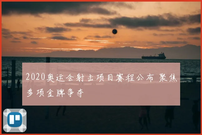 2020奥运会射击项目赛程公布 聚焦多项金牌争夺