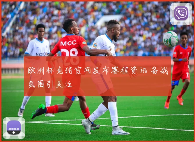 欧洲杯竞猜官网发布赛程资讯 备战氛围引关注