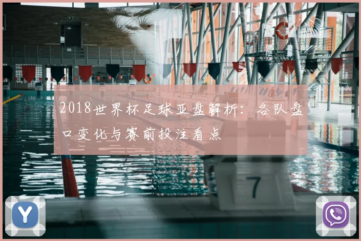 2018世界杯足球亚盘解析：各队盘口变化与赛前投注看点
