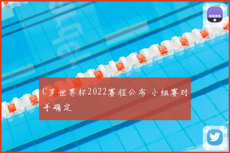 C罗世界杯2022赛程公布 小组赛对手确定