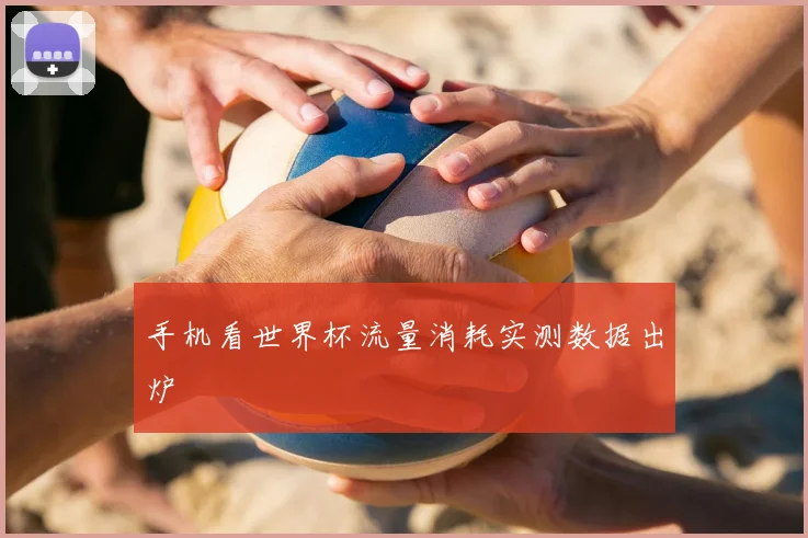 手机看世界杯流量消耗实测数据出炉