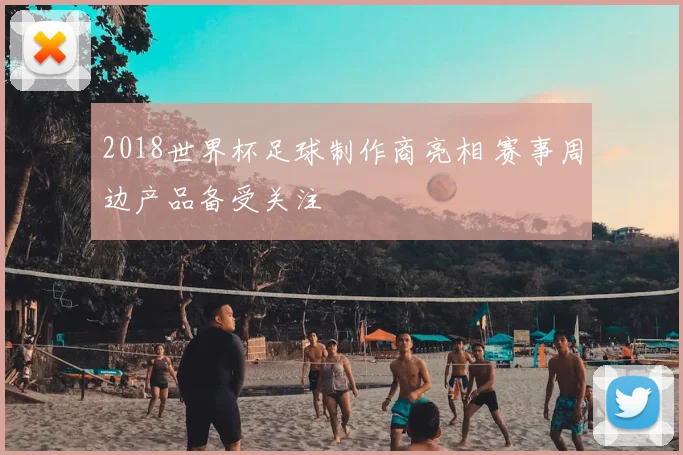 2018世界杯足球制作商亮相 赛事周边产品备受关注