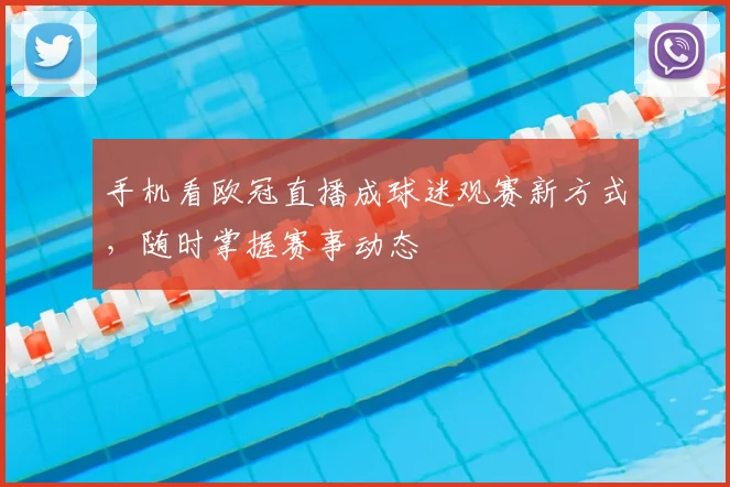 手机看欧冠直播成球迷观赛新方式，随时掌握赛事动态
