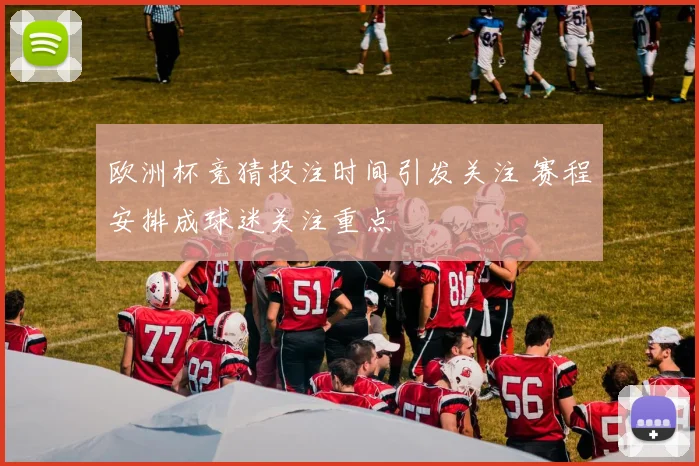 欧洲杯竞猜投注时间引发关注 赛程安排成球迷关注重点