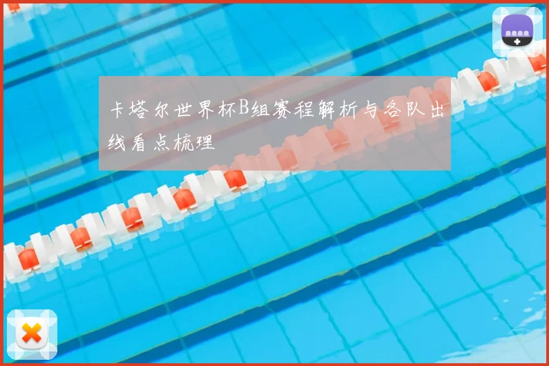 卡塔尔世界杯B组赛程解析与各队出线看点梳理