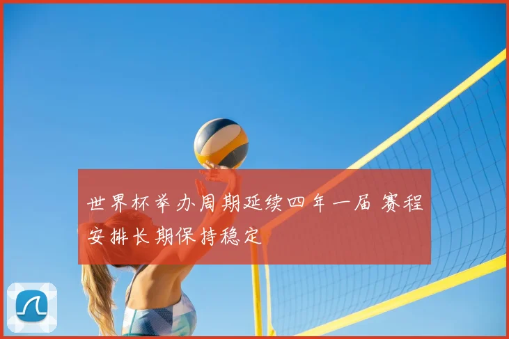 世界杯举办周期延续四年一届 赛程安排长期保持稳定
