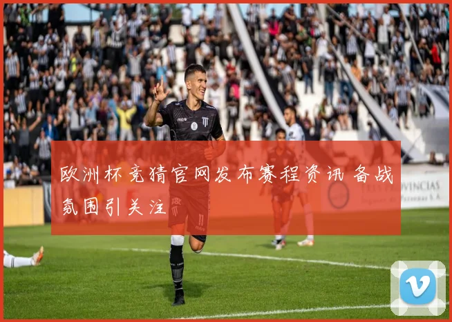 欧洲杯竞猜官网发布赛程资讯 备战氛围引关注