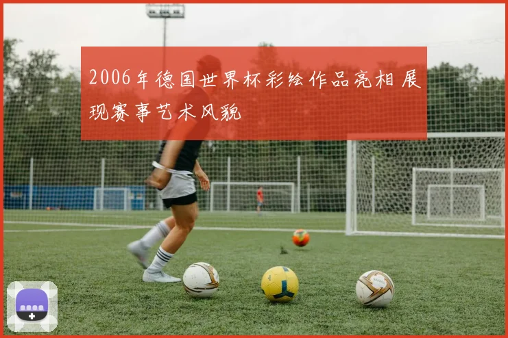 2006年德国世界杯彩绘作品亮相 展现赛事艺术风貌