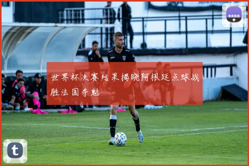 世界杯决赛结果揭晓阿根廷点球战胜法国夺魁