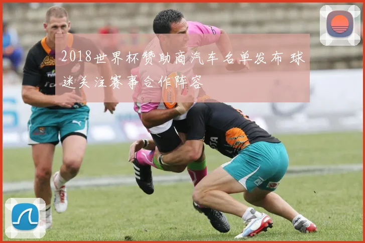 2018世界杯赞助商汽车名单发布 球迷关注赛事合作阵容