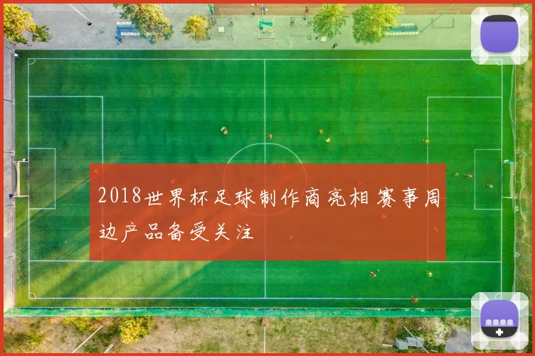 2018世界杯足球制作商亮相 赛事周边产品备受关注